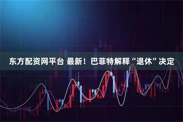 东方配资网平台 最新！巴菲特解释“退休”决定