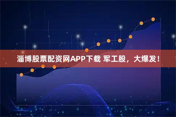 淄博股票配资网APP下载 军工股，大爆发！