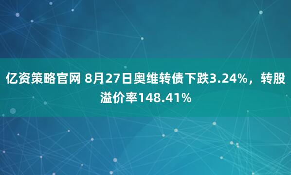 亿资策略官网 8月27日奥维转债下跌3.24%，转股溢价率148.41%