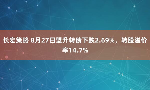 长宏策略 8月27日盟升转债下跌2.69%，转股溢价率14.7%