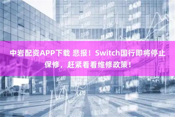 中岩配资APP下载 悲报！Switch国行即将停止保修，赶紧看看维修政策！