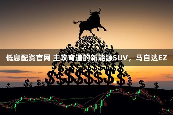 低息配资官网 主攻弯道的新能源SUV，马自达EZ