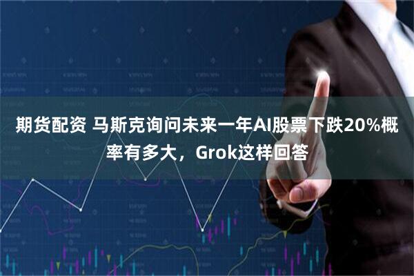 期货配资 马斯克询问未来一年AI股票下跌20%概率有多大，Grok这样回答