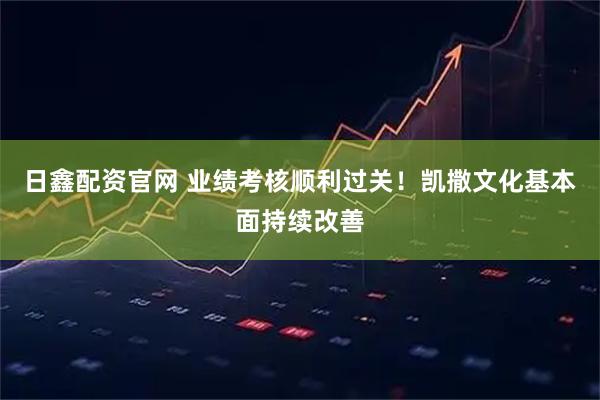 日鑫配资官网 业绩考核顺利过关！凯撒文化基本面持续改善